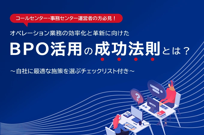 コールセンター・事務センター運営者の方必見！オペレーション業務の効率化と革新に向けたBPO活用の成功法則とは？～自社に最適な施策を選ぶチェックリスト付き～